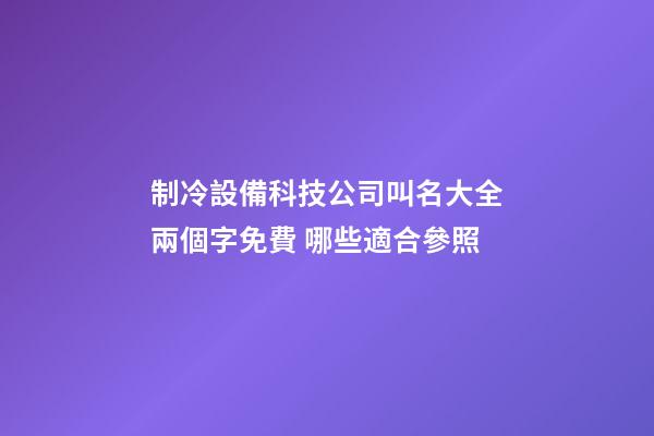 制冷設備科技公司叫名大全兩個字免費 哪些適合參照